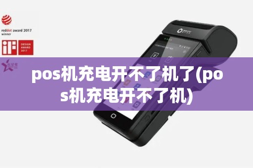 pos机充电开不了机了(pos机充电开不了机)