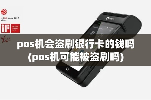 pos机会盗刷银行卡的钱吗(pos机可能被盗刷吗)