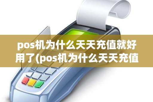 pos机为什么天天充值就好用了(pos机为什么天天充值就好用)