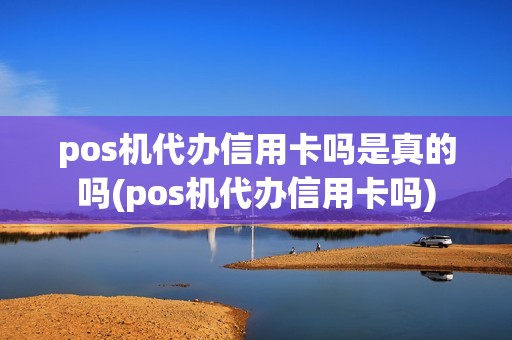 pos机代办信用卡吗是真的吗(pos机代办信用卡吗)