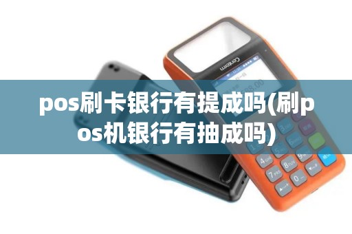pos刷卡银行有提成吗(刷pos机银行有抽成吗)