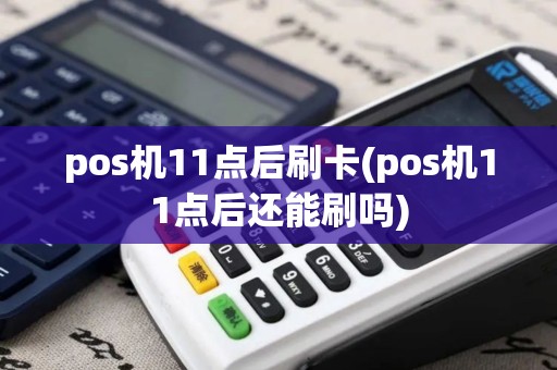pos机11点后刷卡(pos机11点后还能刷吗)