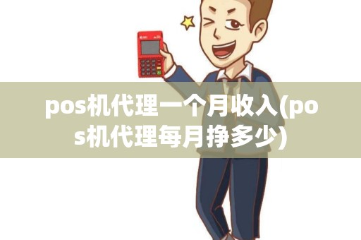 pos机代理一个月收入(pos机代理每月挣多少)