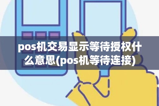 pos机交易显示等待授权什么意思(pos机等待连接)