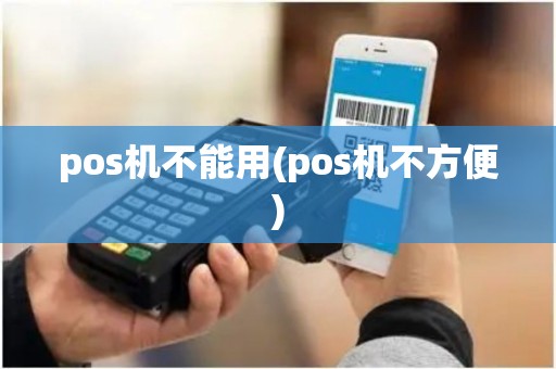 pos机不能用(pos机不方便)