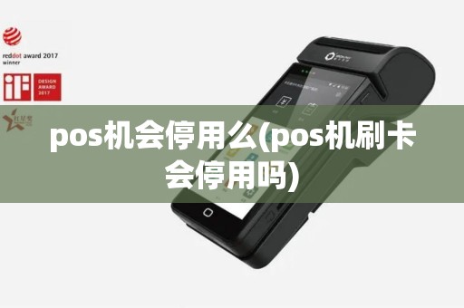 pos机会停用么(pos机刷卡会停用吗)