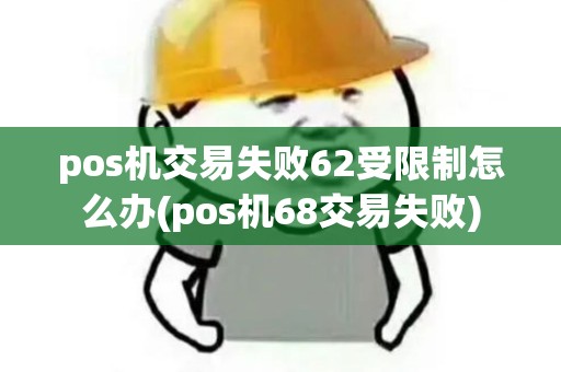 pos机交易失败62受限制怎么办(pos机68交易失败)