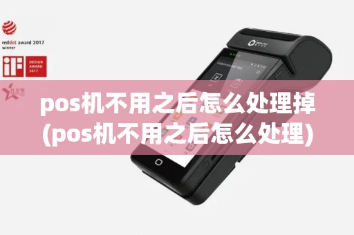 pos机不用之后怎么处理掉(pos机不用之后怎么处理)