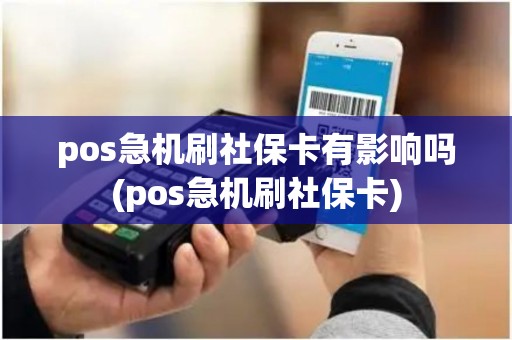 pos急机刷社保卡有影响吗(pos急机刷社保卡)