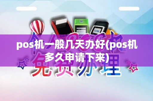 pos机一般几天办好(pos机多久申请下来)