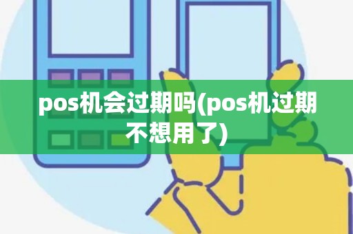 pos机会过期吗(pos机过期不想用了)