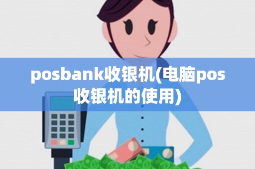 posbank收银机(电脑pos收银机的使用)