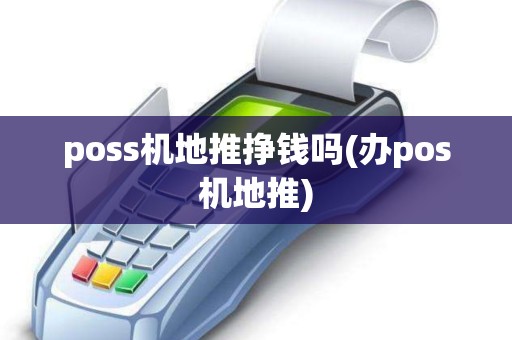 poss机地推挣钱吗(办pos机地推)