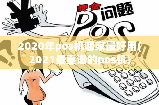 2020年pos机哪家最好用(2021最靠谱的pos机)