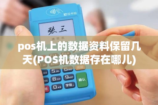 pos机上的数据资料保留几天(POS机数据存在哪儿)