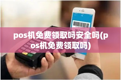 pos机免费领取吗安全吗(pos机免费领取吗)