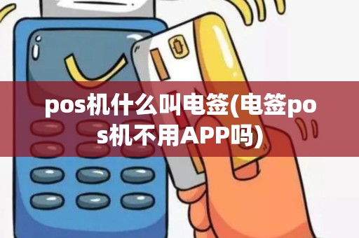 pos机什么叫电签(电签pos机不用APP吗)