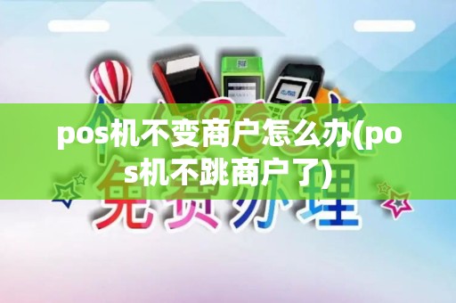 pos机不变商户怎么办(pos机不跳商户了)