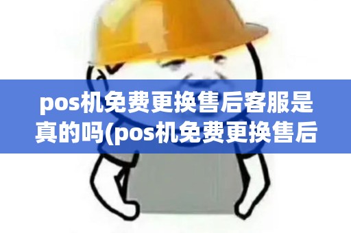 pos机免费更换售后客服是真的吗(pos机免费更换售后客服)