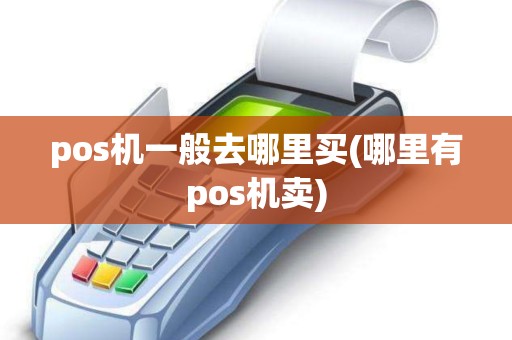 pos机一般去哪里买(哪里有pos机卖)