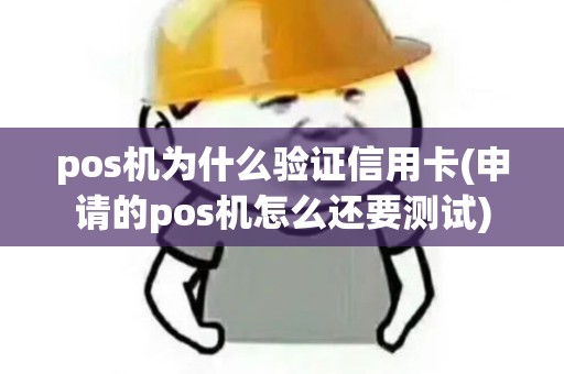 pos机为什么验证信用卡(申请的pos机怎么还要测试)