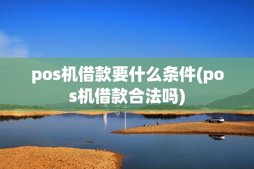 pos机借款要什么条件(pos机借款合法吗)