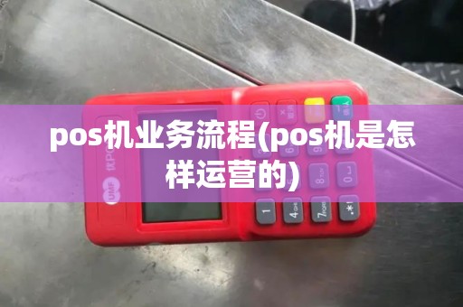 pos机业务流程(pos机是怎样运营的)