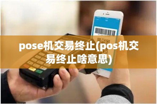 pose机交易终止(pos机交易终止啥意思)