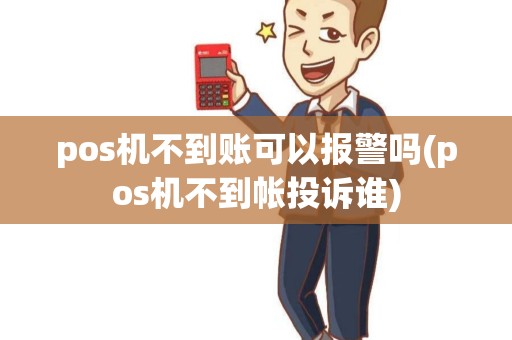 pos机不到账可以报警吗(pos机不到帐投诉谁)