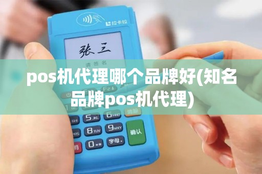 pos机代理哪个品牌好(知名品牌pos机代理)