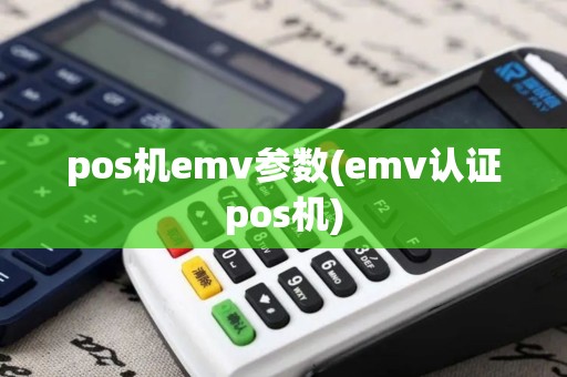 pos机emv参数(emv认证pos机)