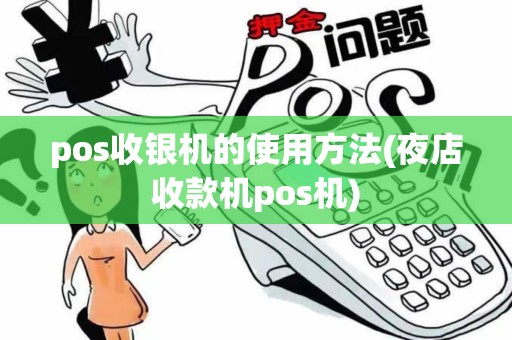 pos收银机的使用方法(夜店收款机pos机)