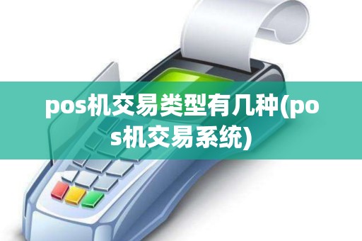 pos机交易类型有几种(pos机交易系统)
