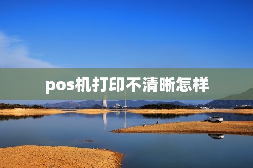 pos机打印不清晰怎样