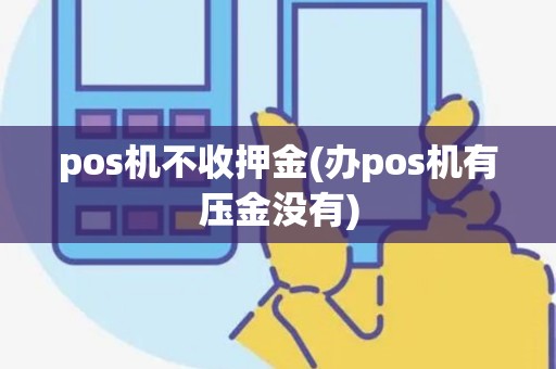pos机不收押金(办pos机有压金没有)