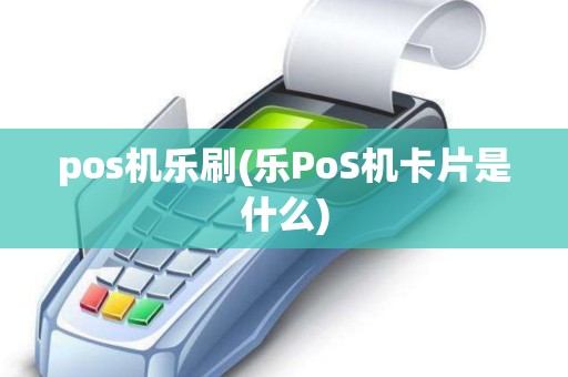 pos机乐刷(乐PoS机卡片是什么)