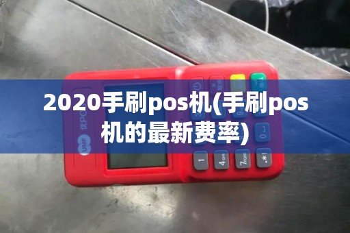 2020手刷pos机(手刷pos机的最新费率)