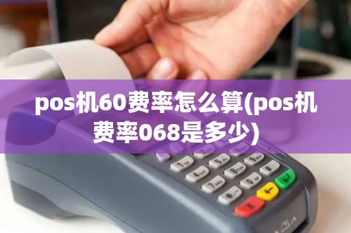 pos机60费率怎么算(pos机费率068是多少)