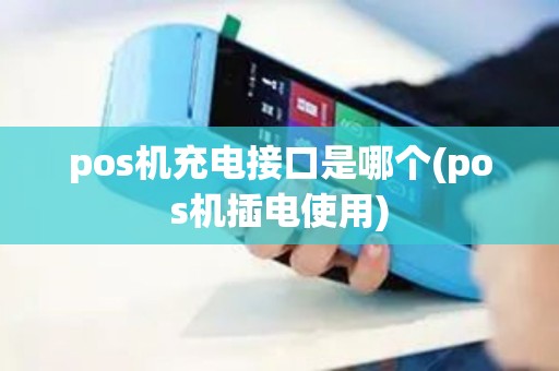 pos机充电接口是哪个(pos机插电使用)