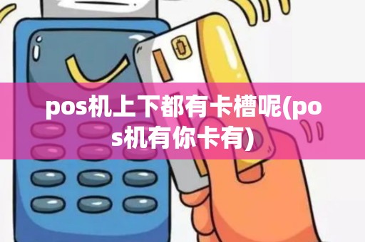 pos机上下都有卡槽呢(pos机有你卡有)