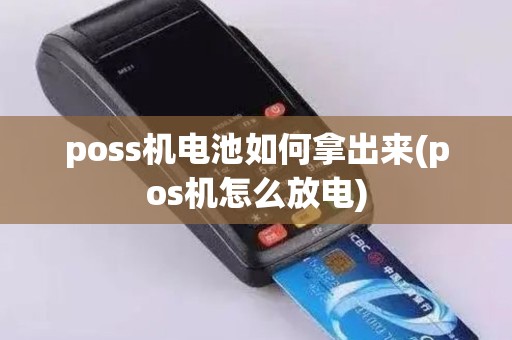 poss机电池如何拿出来(pos机怎么放电)
