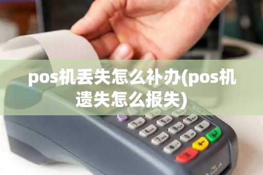 pos机丢失怎么补办(pos机遗失怎么报失)
