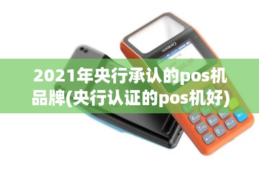 2021年央行承认的pos机品牌(央行认证的pos机好)