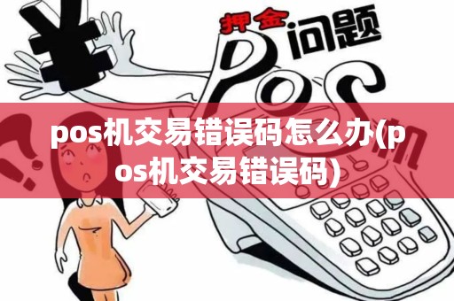 pos机交易错误码怎么办(pos机交易错误码)