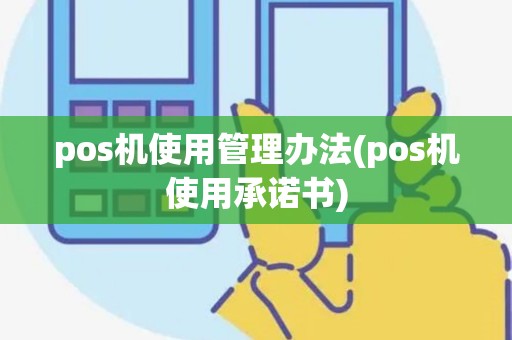 pos机使用管理办法(pos机使用承诺书)