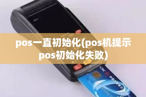 pos一直初始化(pos机提示pos初始化失败)