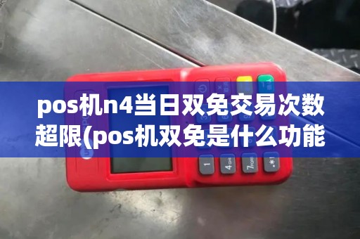pos机n4当日双免交易次数超限(pos机双免是什么功能)