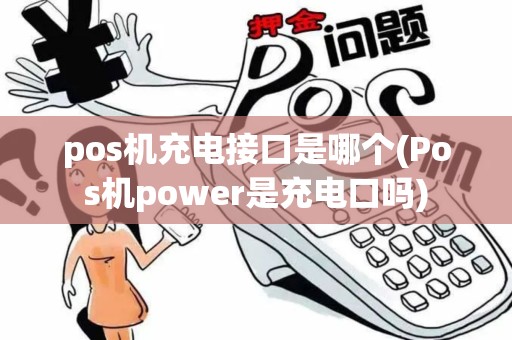 pos机充电接口是哪个(Pos机power是充电口吗)