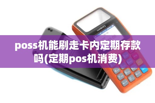 poss机能刷走卡内定期存款吗(定期pos机消费)