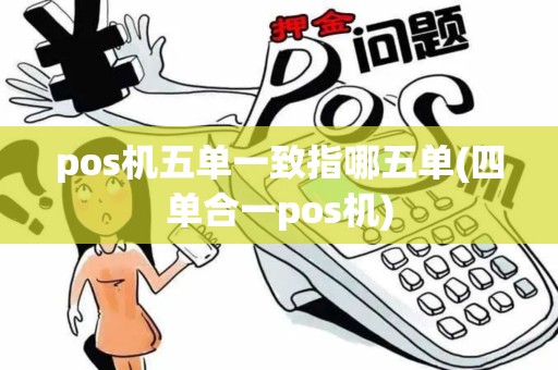 pos机五单一致指哪五单(四单合一pos机)